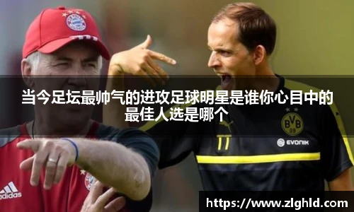 当今足坛最帅气的进攻足球明星是谁你心目中的最佳人选是哪个